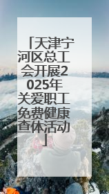天津宁河区总工会开展2025年关爱职工免费健康查体活动