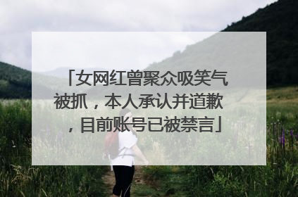 女网红曾聚众吸笑气被抓，本人承认并道歉，目前账号已被禁言