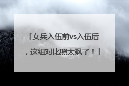 女兵入伍前vs入伍后，这组对比照太飒了！
