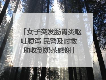 女子突发肠胃炎呕吐腹泻 民警及时救助收到奶茶感谢