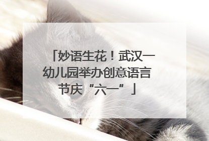 妙语生花！武汉一幼儿园举办创意语言节庆“六一”