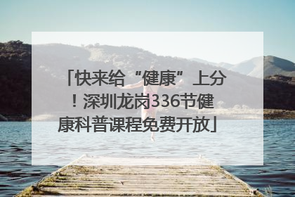 快来给“健康”上分！深圳龙岗336节健康科普课程免费开放