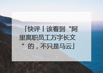 快评丨该看到“阿里离职员工万字长文”的，不只是马云