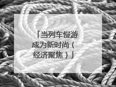当列车慢游成为新时尚（经济聚焦）