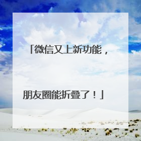 微信又上新功能，朋友圈能折叠了！