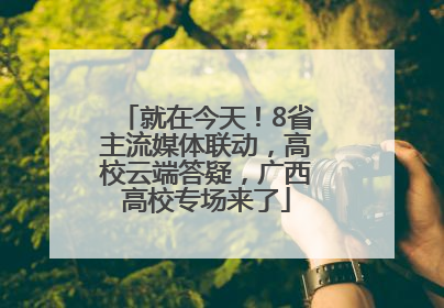 就在今天！8省主流媒体联动，高校云端答疑，广西高校专场来了