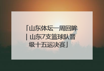山东体坛一周回眸｜山东7支篮球队晋级十五运决赛