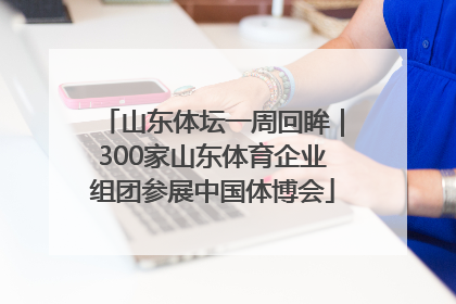 山东体坛一周回眸｜300家山东体育企业组团参展中国体博会