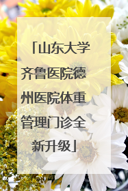 山东大学齐鲁医院德州医院体重管理门诊全新升级