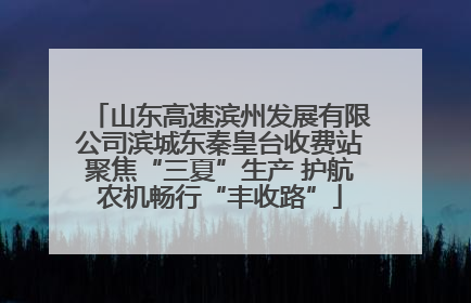 山东高速滨州发展有限公司滨城东秦皇台收费站聚焦“三夏”生产 护航农机畅行“丰收路”