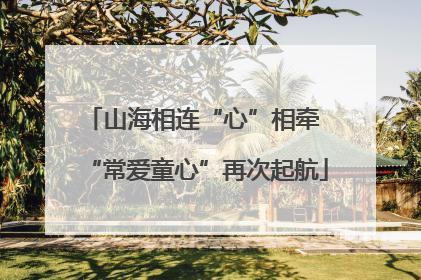 山海相连“心”相牵 “常爱童心”再次起航
