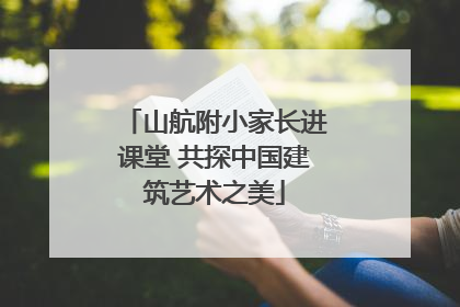 山航附小家长进课堂 共探中国建筑艺术之美
