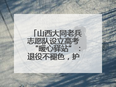 山西大同老兵志愿队设立高考“暖心驿站”：退役不褪色，护航青春梦想！