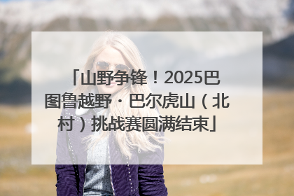 山野争锋！2025巴图鲁越野・巴尔虎山（北村）挑战赛圆满结束