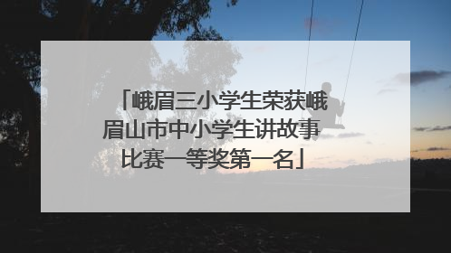 峨眉三小学生荣获峨眉山市中小学生讲故事比赛一等奖第一名