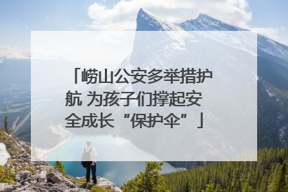 崂山公安多举措护航 为孩子们撑起安全成长“保护伞”