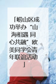 崂山区成功举办“山海相遇 同心共融”欧美同学会青年联谊活动