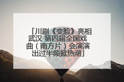 川剧《变脸》亮相武汉 第四届全国戏曲（南方片）会演演出过半频掀热潮