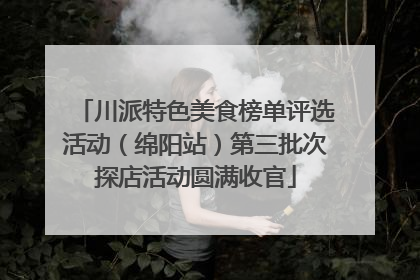 川派特色美食榜单评选活动（绵阳站）第三批次探店活动圆满收官