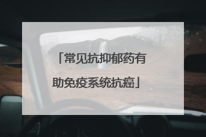 常见抗抑郁药有助免疫系统抗癌