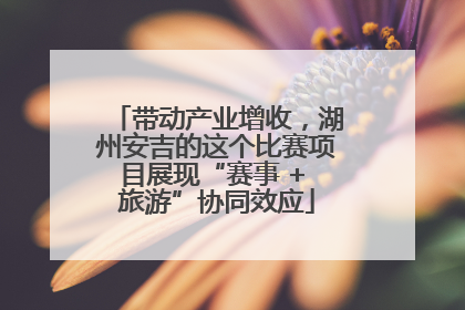 带动产业增收，湖州安吉的这个比赛项目展现“赛事 + 旅游”协同效应