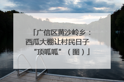 广信区黄沙岭乡：西瓜大棚让村民日子“顶呱呱”（图）