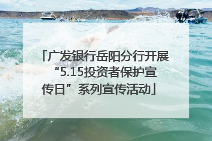 广发银行岳阳分行开展“5.15投资者保护宣传日”系列宣传活动