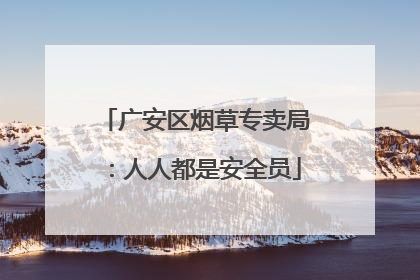 广安区烟草专卖局：人人都是安全员