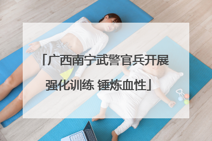 广西南宁武警官兵开展强化训练 锤炼血性