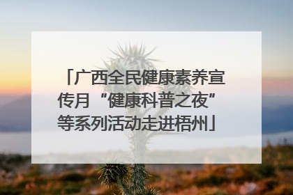 广西全民健康素养宣传月“健康科普之夜”等系列活动走进梧州