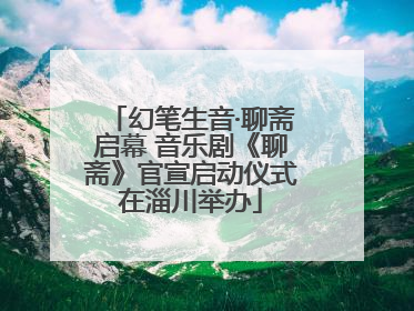 幻笔生音·聊斋启幕 音乐剧《聊斋》官宣启动仪式在淄川举办