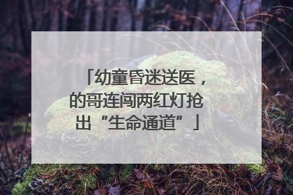 幼童昏迷送医，的哥连闯两红灯抢出“生命通道”
