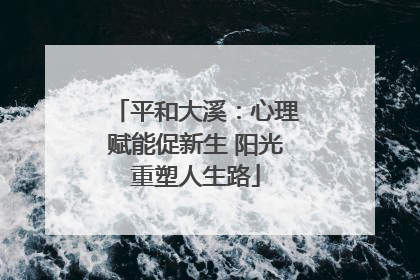 平和大溪：心理赋能促新生 阳光重塑人生路