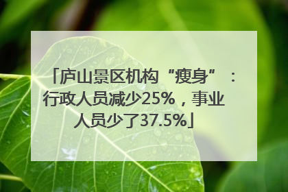庐山景区机构“瘦身”：行政人员减少25%，事业人员少了37.5%