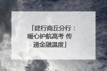 建行商丘分行：暖心护航高考 传递金融温度