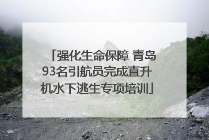 强化生命保障 青岛93名引航员完成直升机水下逃生专项培训