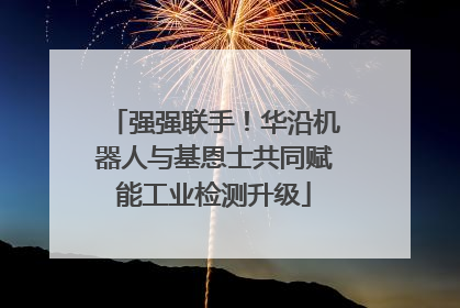 强强联手！华沿机器人与基恩士共同赋能工业检测升级