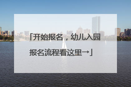 开始报名，幼儿入园报名流程看这里→