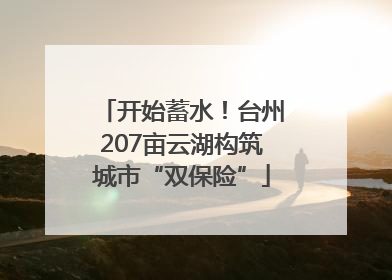 开始蓄水！台州207亩云湖构筑城市“双保险”