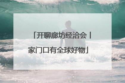 开聊廊坊经洽会丨家门口有全球好物