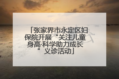张家界市永定区妇保院开展“关注儿童身高·科学助力成长”义诊活动