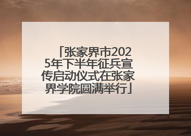 张家界市2025年下半年征兵宣传启动仪式在张家界学院圆满举行