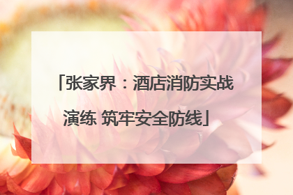 张家界：酒店消防实战演练 筑牢安全防线