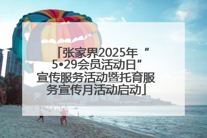 张家界2025年“5•29会员活动日”宣传服务活动暨托育服务宣传月活动启动