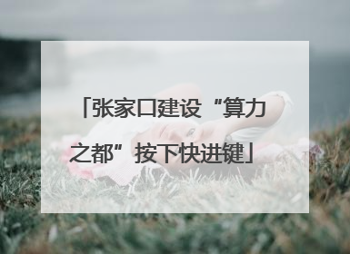 张家口建设“算力之都”按下快进键
