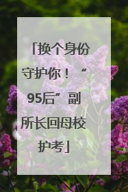 换个身份守护你!“95后”副所长回母校护考