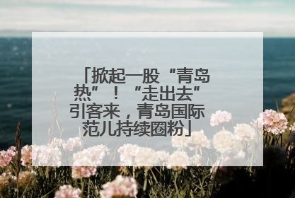 掀起一股“青岛热”！“走出去”引客来，青岛国际范儿持续圈粉