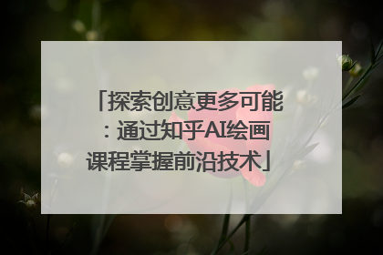 探索创意更多可能：通过知乎AI绘画课程掌握前沿技术