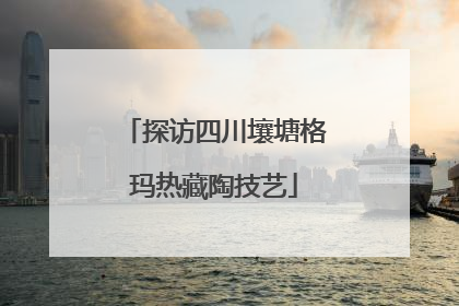 探访四川壤塘格玛热藏陶技艺