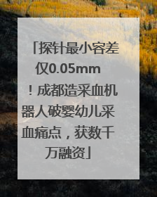 探针最小容差仅0.05mm！成都造采血机器人破婴幼儿采血痛点，获数千万融资